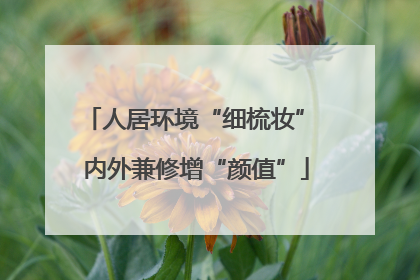 人居环境“细梳妆” 内外兼修增“颜值”