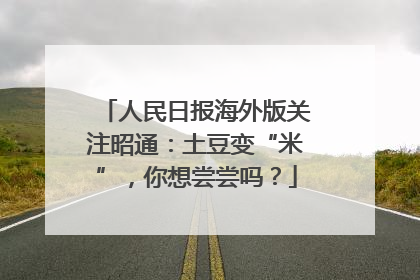 人民日报海外版关注昭通：土豆变“米”，你想尝尝吗？