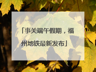 事关端午假期，福州地铁最新发布