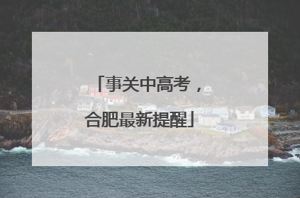 事关中高考，合肥最新提醒