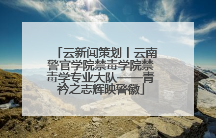 云新闻策划丨云南警官学院禁毒学院禁毒学专业大队——青衿之志辉映警徽