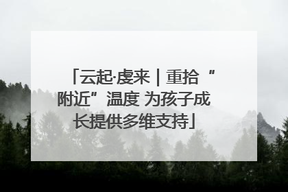 云起·虔来｜重拾“附近”温度 为孩子成长提供多维支持