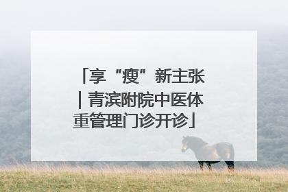 享“瘦”新主张｜青滨附院中医体重管理门诊开诊