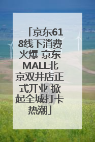 京东618线下消费火爆 京东MALL北京双井店正式开业 掀起全城打卡热潮