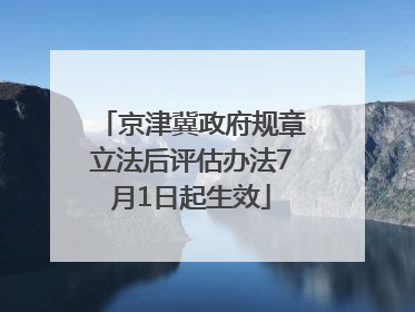 京津冀政府规章立法后评估办法7月1日起生效