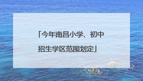 今年南昌小学、初中招生学区范围划定