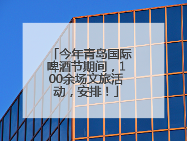 今年青岛国际啤酒节期间，100余场文旅活动，安排！