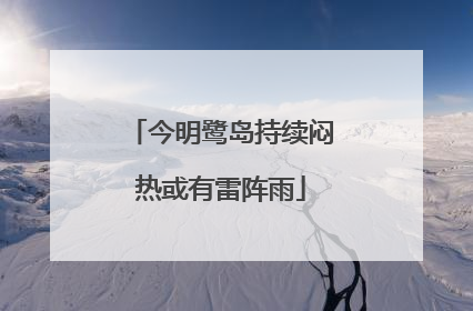 今明鹭岛持续闷热或有雷阵雨