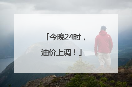 今晚24时，油价上调！
