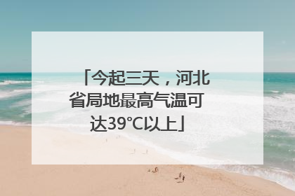 今起三天，河北省局地最高气温可达39℃以上