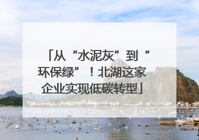 从“水泥灰”到“环保绿”！北湖这家企业实现低碳转型