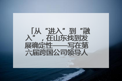 从“进入”到“融入”，在山东找到发展确定性——写在第六届跨国公司领导人青岛峰会开幕之际