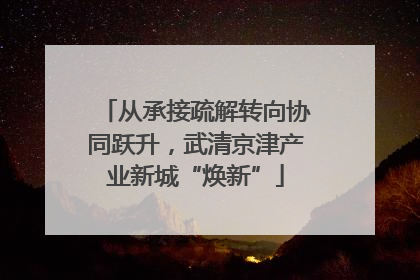 从承接疏解转向协同跃升，武清京津产业新城“焕新”