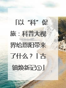 以“科”促旅：科普大视界给恩阳带来了什么？丨古镇焕新记①