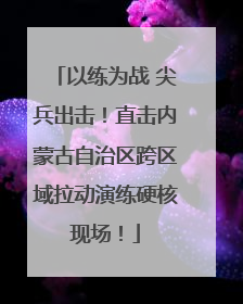以练为战 尖兵出击！直击内蒙古自治区跨区域拉动演练硬核现场！