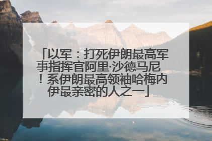 以军：打死伊朗最高军事指挥官阿里·沙德马尼！系伊朗最高领袖哈梅内伊最亲密的人之一