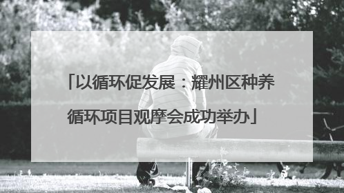 以循环促发展：耀州区种养循环项目观摩会成功举办