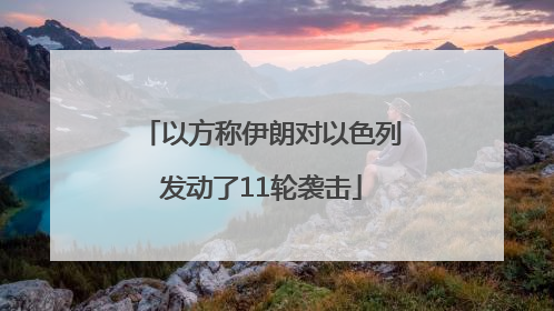 以方称伊朗对以色列发动了11轮袭击