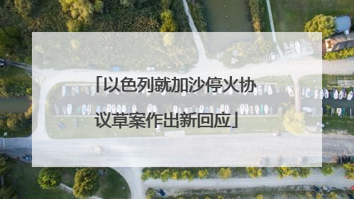 以色列就加沙停火协议草案作出新回应