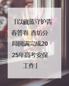 以藏蓝守护青春答卷 香坊分局圆满完成2025年高考安保工作