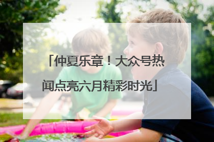 仲夏乐章！大众号热闻点亮六月精彩时光