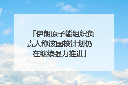 伊朗原子能组织负责人称该国核计划仍在继续强力推进
