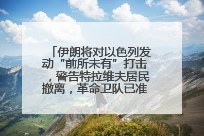伊朗将对以色列发动“前所未有”打击，警告特拉维夫居民撤离，革命卫队已准备长期全面战争