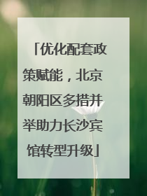 优化配套政策赋能，北京朝阳区多措并举助力长沙宾馆转型升级