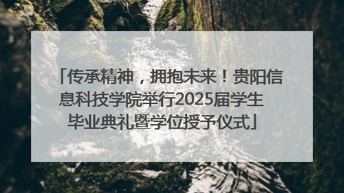 传承精神，拥抱未来！贵阳信息科技学院举行2025届学生毕业典礼暨学位授予仪式