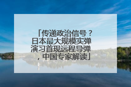 传递政治信号？日本最大规模实弹演习首现远程导弹，中国专家解读