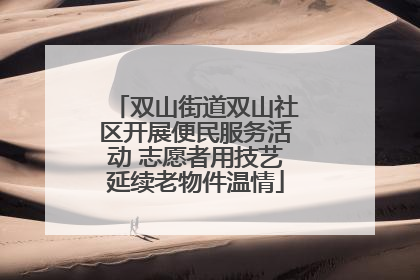 双山街道双山社区开展便民服务活动 志愿者用技艺延续老物件温情