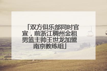 双方俱乐部同时官宣，前浙江稠州金租男篮主帅王世龙加盟南京教练组