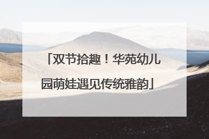 双节拾趣！华苑幼儿园萌娃遇见传统雅韵