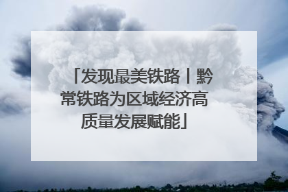 发现最美铁路丨黔常铁路为区域经济高质量发展赋能