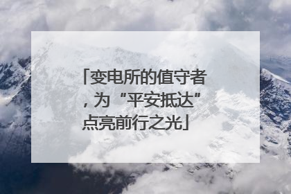 变电所的值守者，为“平安抵达”点亮前行之光