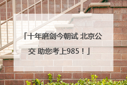 十年磨剑今朝试 北京公交 助您考上985！