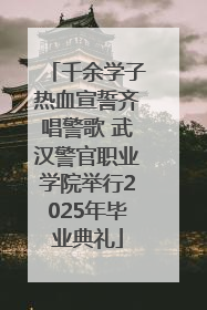 千余学子热血宣誓齐唱警歌 武汉警官职业学院举行2025年毕业典礼