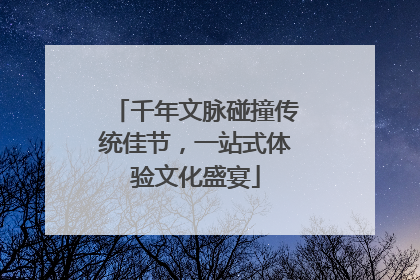 千年文脉碰撞传统佳节，一站式体验文化盛宴