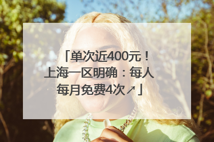 单次近400元！上海一区明确：每人每月免费4次↗