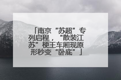 南京“苏超”专列启程，“散装江苏”梗王车厢现原形秒变“卧底”