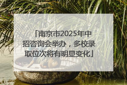 南京市2025年中招咨询会举办，多校录取位次将有明显变化