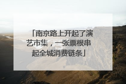 南京路上开起了演艺市集，一张票根串起全城消费链条