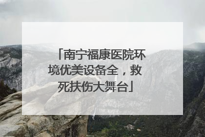 南宁福康医院环境优美设备全，救死扶伤大舞台