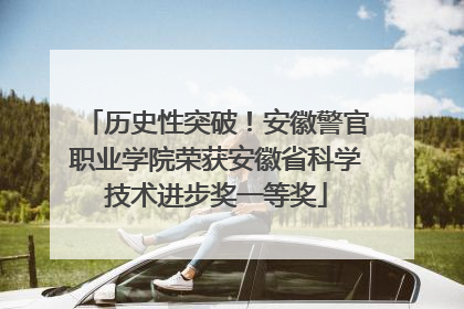 历史性突破！安徽警官职业学院荣获安徽省科学技术进步奖一等奖