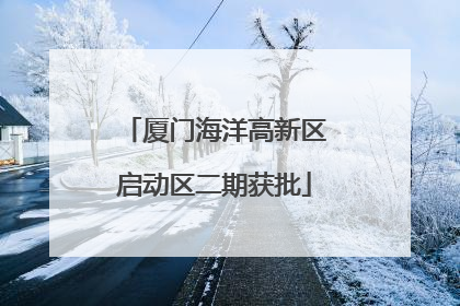 厦门海洋高新区启动区二期获批