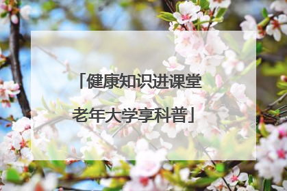 健康知识进课堂 老年大学享科普