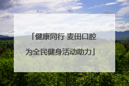 健康同行 麦田口腔为全民健身活动助力