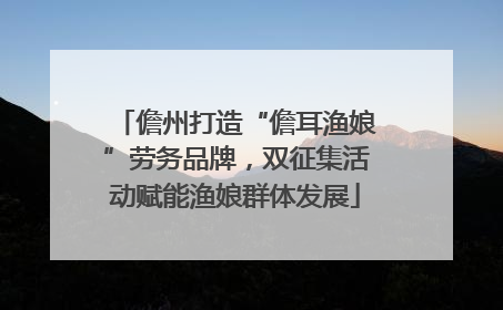 儋州打造“儋耳渔娘”劳务品牌，双征集活动赋能渔娘群体发展