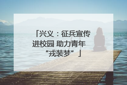 兴义：征兵宣传进校园 助力青年“戎装梦”