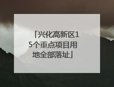 兴化高新区15个重点项目用地全部落址